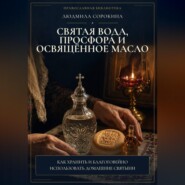 Святая вода, просфора и освященное масло. Как хранить и благоговейно использовать домашние святыни
