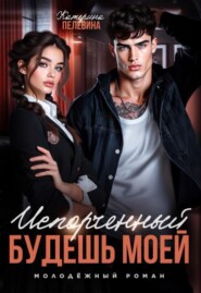 Испорченный. Будешь моей