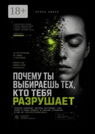 Почему ты выбираешь тех, кто тебя разрушает. Скрытые сценарии, которые заставляют тебя снова и снова входить в больные отношения, и как их перепрограммировать