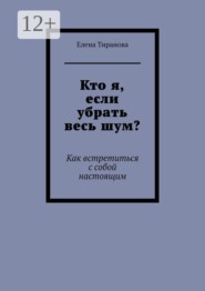 Кто я, если убрать весь шум? Как встретиться с собой настоящим