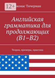 Английская грамматика для продолжающих (B1–B2). Теория, примеры, практика