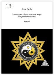 Эзотерика: Путь архимастера. Искусство синтеза. Книга 3