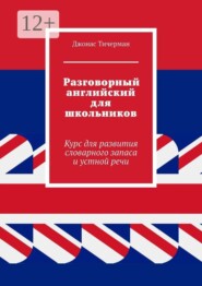 Разговорный английский для школьников. Курс для развития словарного запаса и устной речи