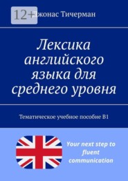 Лексика английского языка для среднего уровня. Тематическое учебное пособие B1