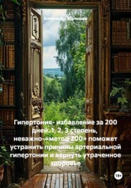 Гипертония- избавление за 200 дней. 1, 2, 3 степень,  неважно-«метод 200» поможет устранить причины артериальной гипертонии и вернуть утраченное здоровье