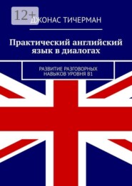 Практический английский язык в диалогах. Развитие разговорных навыков уровня B1