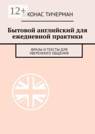 Бытовой английский для ежедневной практики. Фразы и тексты для уверенного общения
