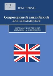 Современный английский для школьников. Школьные и жизненные ситуации на английском