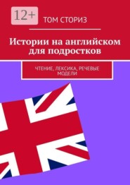 Истории на английском для подростков. Чтение, лексика, речевые модели