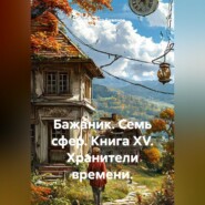 Бажаник. Семь сфер. Книга XV. Хранители времени.