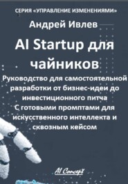 AI Startup для чайников. Руководство для самостоятельной разработки от бизнес-идеи до инвестиционного питча. С готовыми промптами для искусственного интеллекта и сквозным кейсом.