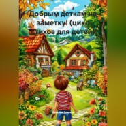 Добрым деткам на заметку! (цикл стихов для детей)