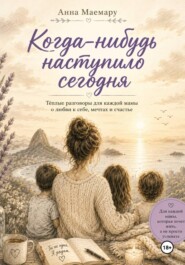 Когда-нибудь наступило сегодня. Теплые разговоры с мамой о любви к себе, мечтах и счастье