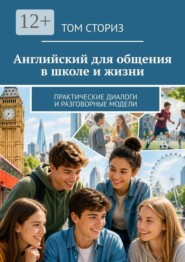 Английский для общения в школе и жизни. Практические диалоги и разговорные модели