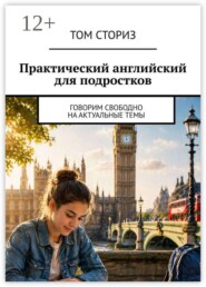 Практический английский для подростков. Говорим свободно на актуальные темы