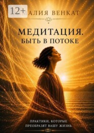 Медитация. Быть в потоке. Путешествие внутрь себя — к осознанности и внутренней тишине