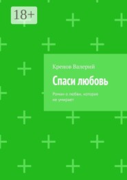 Спаси любовь. Роман о любви, которая не умирает