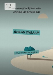 Дикая пчела*. Есть ли смысл в жизни?