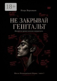 Не закрывай гештальт. Манифест против насилия завершением
