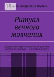 Ритуал вечного молчания. Хроники бессмертной тягости: от целителя до бога, от надежды — до смеха в пустоте