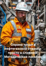 Охрана труда в нефтегазовой отрасли: просто о сложном. Методическое пособие