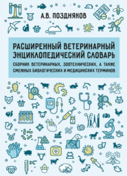Расширенный ветеринарный энциклопедический словарь. Сборник ветеринарных, зоотехнических, а также смежных биологических и медицинских терминов