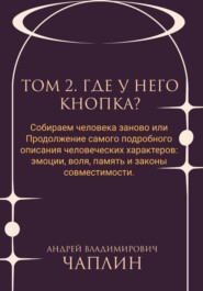 Том 2. Где у него кнопка. Собираем человека заново, или Продолжение самого подробного описания человеческих характеров: эмоции, воля, память и законы совместимости