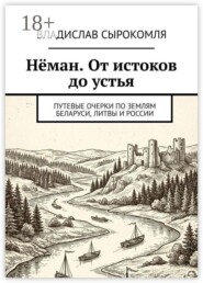 Нёман. От истоков до устья. Путевые очерки по землям Беларуси, Литвы и России
