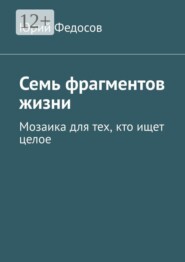 Семь фрагментов жизни. Мозаика для тех, кто ищет целое