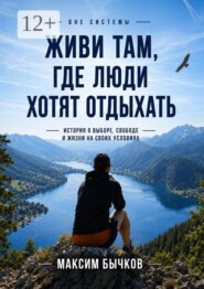 Вне системы. Живи там, где люди хотят отдыхать. История о выборе, свободе и жизни на своих условиях