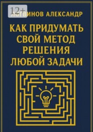 Как придумать свой метод решения любой задачи