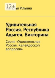 Удивительная Россия. Республика Адыгея. Викторина. Серия «Удивительная Россия. Калейдоскоп вопросов»