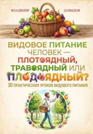 Видовое питание: Человек - плотоядный, травоядный или плодоядный 30 уроков видового питания