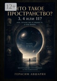 Что такое пространство. 3, 4 или 11? Или: почему мы не видим то, в чём живём. Инструкция для потерявшихся в трёх измерениях