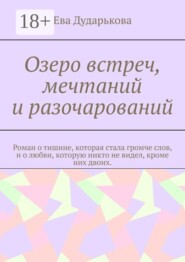 Озеро встреч, мечтаний и разочарований. Роман о тишине, которая стала громче слов, и о любви, которую никто не видел, кроме них двоих.