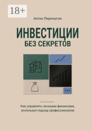 Инвестиции без секретов. Как управлять личными финансами, используя подход профессионалов
