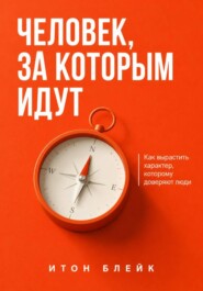 Человек, за которым идут. Как вырастить характер, которому доверяют люди