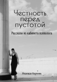 Честность перед пустотой. Рассказы из кабинета психолога