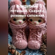 Волшебные петельки. Сказка о розовых сапожках