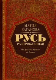 Русь Раздробленная. От Ярослава Мудрого до Батыя