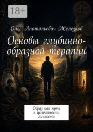 Основы глубинно-образной терапии. Образ как путь к целостности личности