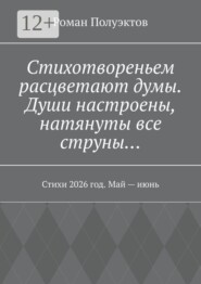 Стихотвореньем расцветают думы. Души настроены, натянуты все струны… Стихи 2026 год. Май — июнь