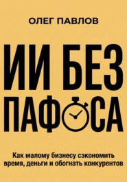 ИИ без пафоса. Как малому бизнесу сэкономить время, деньги и обогнать конкурентов.