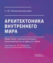 Архитектоника внутреннего мира. Практики саморегуляции, осознанности и присутствия. Система А. П. Спирина