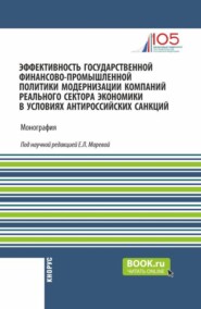 Эффективность государственной финансово-промышленной политики модернизации компаний реального сектора экономики в условиях антироссийских санкций. (Аспирантура, Бакалавриат, Магистратура). Монография.