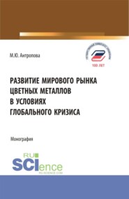 Развитие мирового рынка цветных металлов в условиях глобального кризиса. (Аспирантура, Бакалавриат, Магистратура, Специалитет). Монография.
