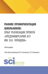 Ранняя профориентация школьников: опыт реализации проекта  Предуниверсарий АГУ им. В.Н. Татищева . (Бакалавриат, Магистратура). Монография.