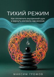 Тихий режим. Как отключить внутренний шум и вернуть контроль над жизнью