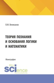 Теория познания и основания логики и математики. (Аспирантура, Бакалавриат, Магистратура). Монография.