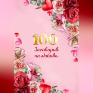 100 заговоров и ритуалов на привлечение любви. Хит сборник